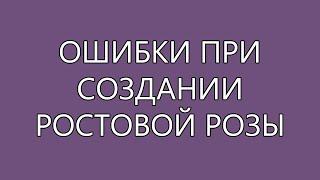 ОШИБКИ ПРИ СОЗДАНИИ РОСТОВОЙ РОЗЫ (Обзор 2020)