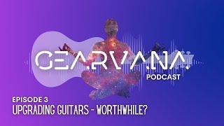 Gearvana - Episode 3 - Upgrading Guitars... Worthwhile?