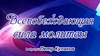 Петр Кулаков. Всепобеждающая сила молитвы. Об избавления во время бедствия