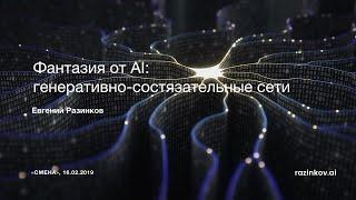 Евгений Разинков. "Фантазия от AI: генеративно-состязательные сети"