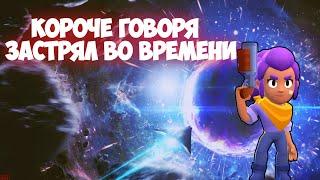 КОРОЧЕ ГОВОРЯ ЗАСТРЯЛ ВО ВРЕМЕНИ В BRAWL STARS