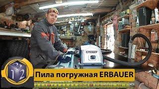 ERBAUER Пила погружная.  ERB690CSW 1400Вт. Направляющая шина makita. Очень нудный и долгий обзор.