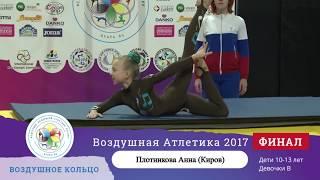 ВОЗДУШНОЕ КОЛЬЦО Дети 10-13 лет девочки В  Плотникова Анна (Киров)- финал -2017