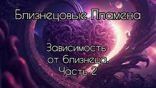 Близнецовые пламена. Зависимость от близнеца. Часть 2