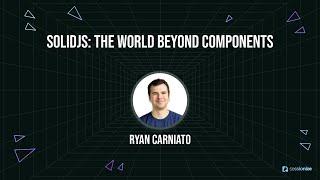 SolidJS The World Beyond Components by Ryan Carniato