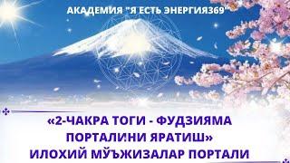 «2-ЧАКРА ТОГИ - ФУДЗИЯМА ПОРТАЛИНИ ЯРАТИШ» Илохий мўъжизалар портали