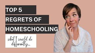 Top 5 Regrets of Homeschooling  |  What I Wish I Did Differently