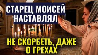 Печаль истощевает человека! Старец Моисей наставлял не скорбеть, даже о грехах...