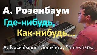 А. Розенбаум - Как-нибудь, где-нибудь... Пианино, Ноты / Rozenbaum - Somehow, somewhere... - Piano