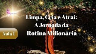 Aula 1  /  Limpa, Cria e Atraí: A Jornada da Rotina Milionária