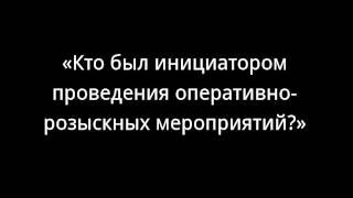 «Кто был инициатором проведения оперативно-розыскных мероприятий?»