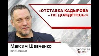 Максим Шевченко: «Отставка Кадырова – не дождётесь!»