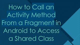 How to Call an Activity Method From a Fragment in Android to Access a Shared Class