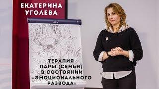 Терапия пары (семьи) в состоянии «эмоционального развода». Екатерина Уголева.