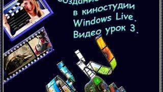 Создание ВИДЕО в киностудии Windows Live. Видео урок 3. Галина Петрова