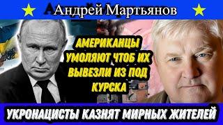 Андрей Мартьянов: Американцы умоляют чтоб их вывезли из под Курска