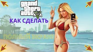 Как включить GTA 5 на полный экран?