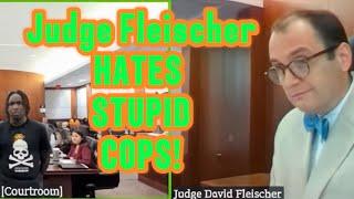 Judge Fleischer HATES Stupid Cops!