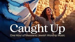 Messianic Jewish Worship Songs, Caught Up, Hebrew English Messianic Worship Music, Messianic Praise