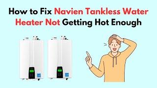 How to Fix Navien Tankless Water Heater Not Getting Hot Enough
