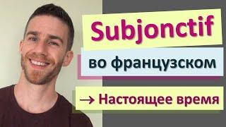 Сослагательное наклонение (subjonctif) во французском языке | Настоящее время