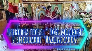 Церковна пісня:" Тобі молюся"у виконанні "Надлужанка"