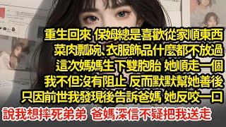 重生回來保姆從家順東西，菜肉瓢碗衣服飾品都不放過，媽媽生下雙胞胎她順走一個，我不但沒有阻止反而幫她善後，只因前世我告訴爸媽，她反咬說我想摔死弟弟，爸媽深信不疑把我送走#小說#推文#新題材#爽文#復仇