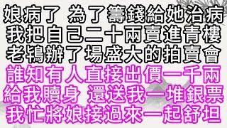 娘病了，為了籌錢給她治病，我把自己二十兩賣進青樓，老鴇辦了場盛大的拍賣會，誰知，有人直接出價一千兩，給我贖身，還送我一堆銀票，我忙將娘接過來，一起舒坦【幸福人生】#為人處世#生活經驗#情感故事