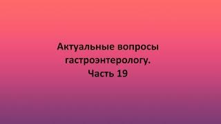 Актуальные вопросы гастроэнтерологу.  Часть 19