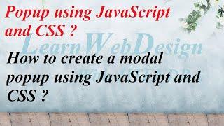 How to create a modal popup using JavaScript and CSS ?