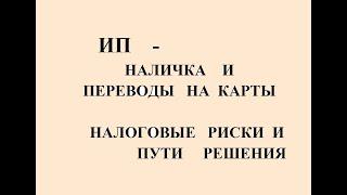 ИП - НАЛИЧКА И ПЕРЕВОДЫ НА КАРТЫ.   НАЛОГОВЫЕ РИСКИ И ПУТИ РЕШЕНИЯ. 115фз