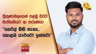 ත්‍රිකුණාමලයෙන් පළමු වරට  මැතිසබයට ආ තරුණයා -  "ගෙවල් ඕනි නැහැ.. කොළඹ යාළුවෝ ඉන්නවා" - Hiru News