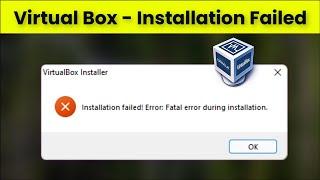 Virtual Box Installer -  Installation Failed Error:  Fatal Error During Installation - Fix - 2022