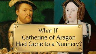 What If Catherine of Aragon Had Gone to a Nunnery?