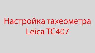 Настройка тахеометра Leica TC407 для топосъемки