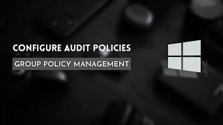 Configure Audit Policy in Windows Server 2016: Group Policy Management