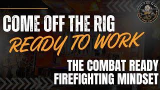 Come off the Rig Ready to Work - The Combat Ready Firefighting Mindset