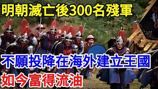 明朝滅亡後300名殘軍不願投降，在海外建立王國，如今富得流油【一觀奇趣】#古代历史 #古代 #历史 #历史冷知识 #历史趣闻 #历史那些事 #歷史 #歷史人物 #歷史故事