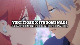 YUKI ITOSE X ITSUOMI NAGI SCENES | YUBISAKI TO RENREN | Episode 12 | Scenes RAW 1080p