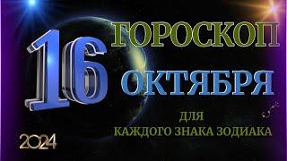 ГОРОСКОП НА 16 ОКТЯБРЯ  2024 ГОДА  ДЛЯ ВСЕХ ЗНАКОВ ЗОДИАКА