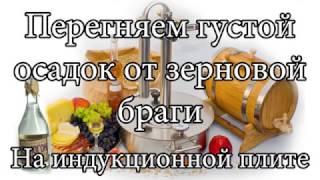 Как перегнать густую зерновую брагу на индукционной плите