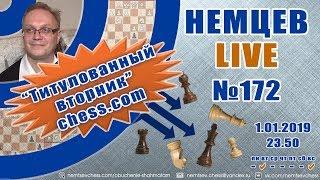 Немцев Live № 172. Титулованный вторник chess.com 1.01.2019. Шахматы