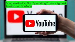 Google Asked to Stop Spreading Threats Against Russians on YouTube