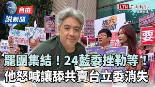 自由說新聞》罷團集結「24藍委」挫勒等！他怒喊：讓舔共賣台立委通通消失！