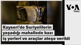 Kayseri’de Suriyelilerin yaşadığı mahallede bazı iş yerleri ve araçlar ateşe verildi| VOA Türkçe