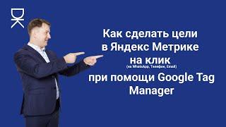 Как сделать цели в Яндекс Метрике на клик на WhatsApp, Телефон, Email при помощи Google Tag Manager