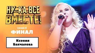 «Ну-ка, все вместе!» | ФИНАЛ. Сезон 3 | Ксения Бахчалова|