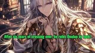 Six years into his transmigration, he rules Douluo by sheer luck!