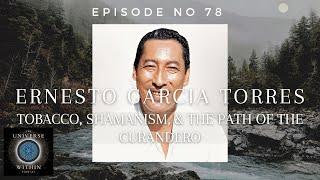 Universe Within Podcast Ep78 - Ernesto Garcia Torres - Tobacco, Shamanism, & Path of the Curandero