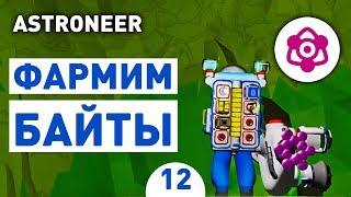 ФАРМИМ БАЙТЫ! - #12 ASTRONEER ПРОХОЖДЕНИЕ